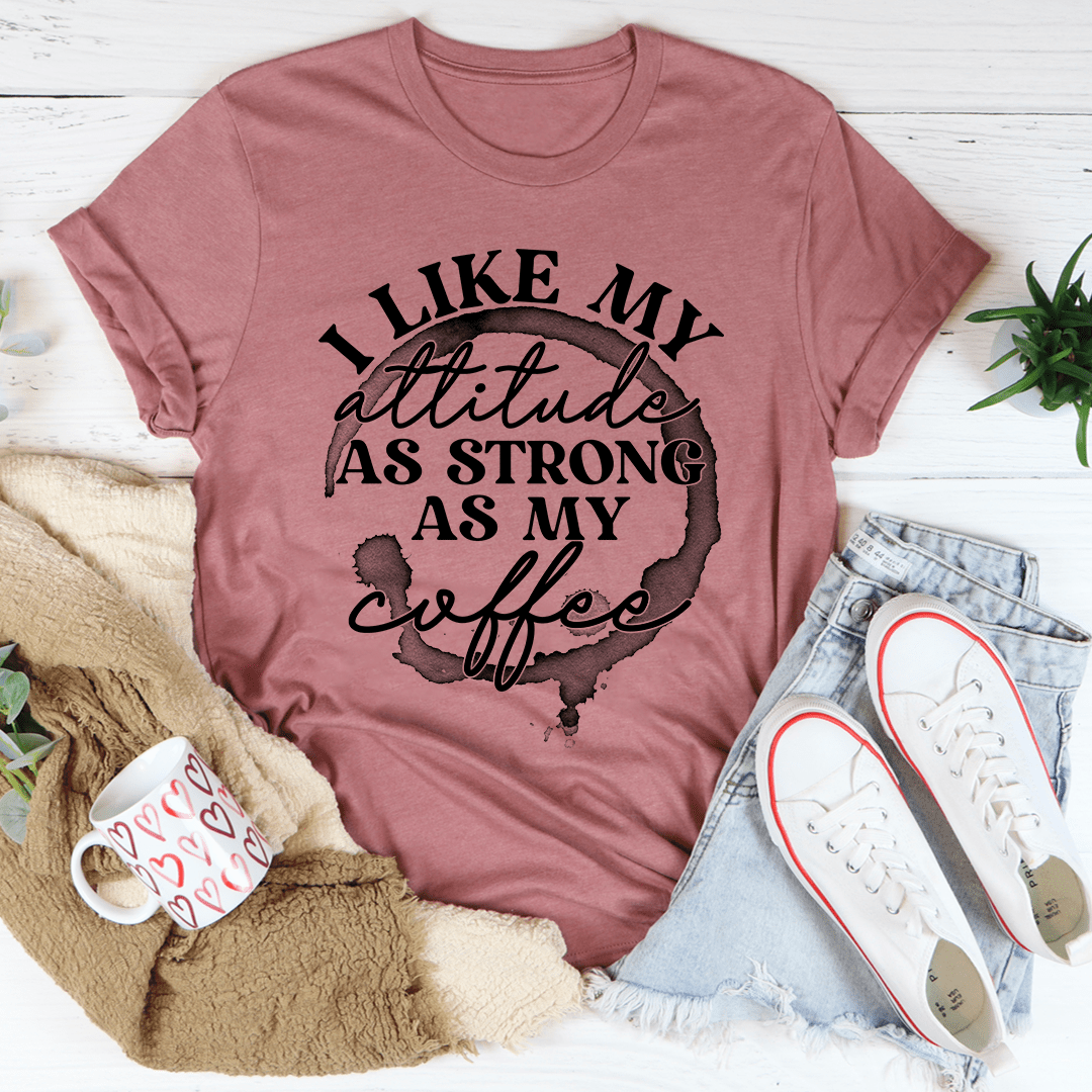 I Like My Attitude as Strong as My Coffee T-Shirt